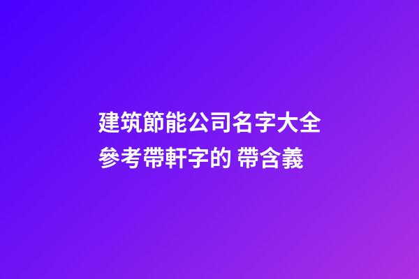 建筑節能公司名字大全參考帶軒字的 帶含義-第1張-公司起名-玄機派